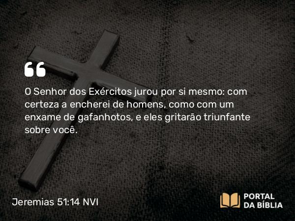 Jeremias 51:14 NVI - O Senhor dos Exércitos jurou por si mesmo: com certeza a encherei de homens, como com um enxame de gafanhotos, e eles gritarão triunfante sobre você.