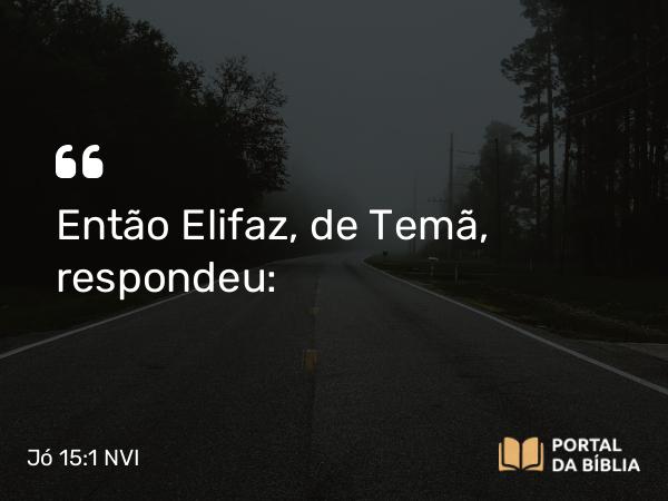 Jó 15:1 NVI - Então Elifaz, de Temã, respondeu: