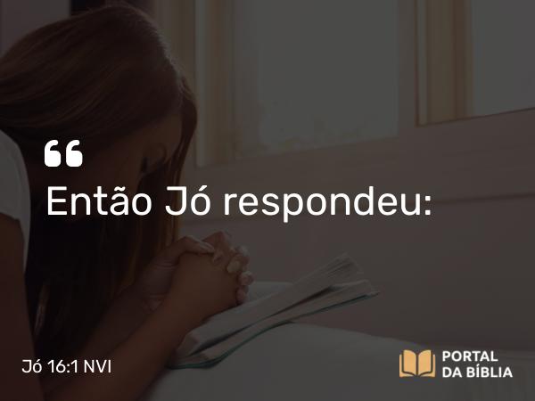 Jó 16:1 NVI - Então Jó respondeu: