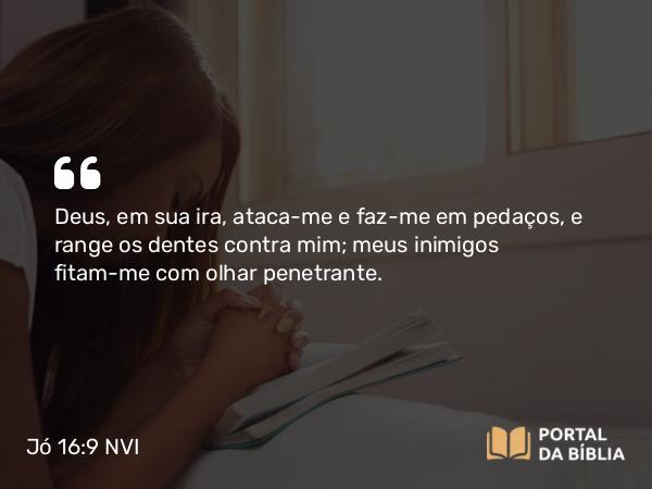 Jó 16:9-10 NVI - Deus, em sua ira, ataca-me e faz-me em pedaços, e range os dentes contra mim; meus inimigos fitam-me com olhar penetrante.