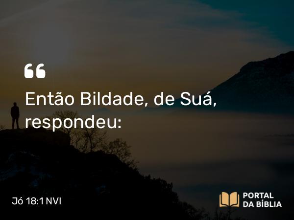 Jó 18:1 NVI - Então Bildade, de Suá, respondeu: