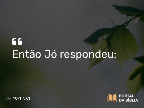 Jó 19:1 NVI - Então Jó respondeu: