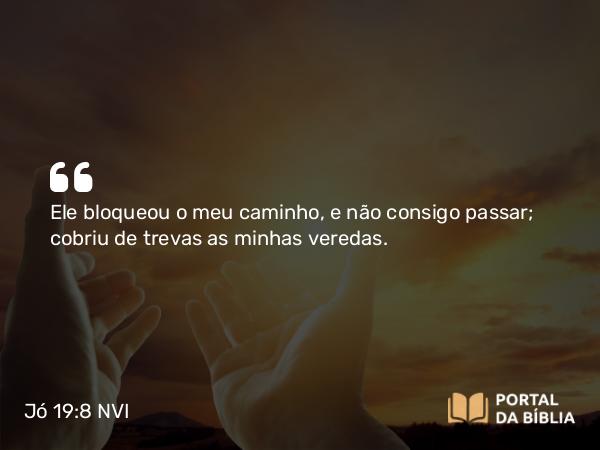 Jó 19:8 NVI - Ele bloqueou o meu caminho, e não consigo passar; cobriu de trevas as minhas veredas.