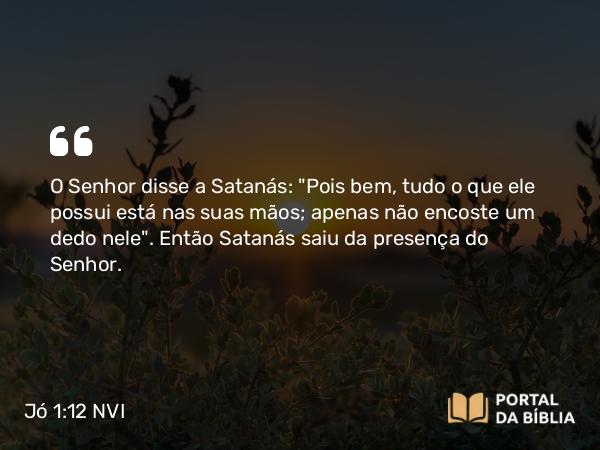 Jó 1:12 NVI - O Senhor disse a Satanás: 