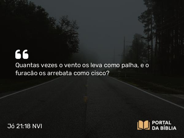 Jó 21:18 NVI - Quantas vezes o vento os leva como palha, e o furacão os arrebata como cisco?