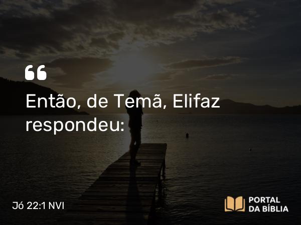 Jó 22:1 NVI - Então, de Temã, Elifaz respondeu: