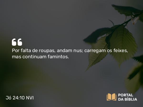 Jó 24:10-11 NVI - Por falta de roupas, andam nus; carregam os feixes, mas continuam famintos.