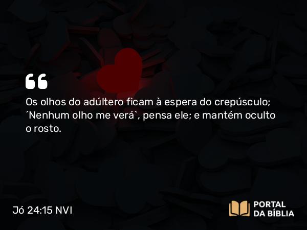 Jó 24:15 NVI - Os olhos do adúltero ficam à espera do crepúsculo; ´Nenhum olho me verá`, pensa ele; e mantém oculto o rosto.