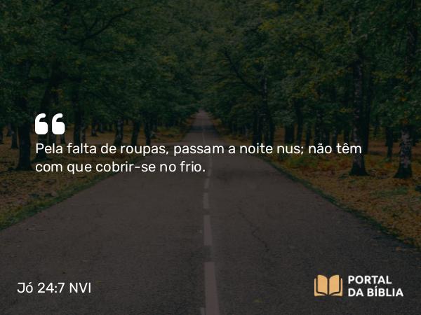 Jó 24:7 NVI - Pela falta de roupas, passam a noite nus; não têm com que cobrir-se no frio.