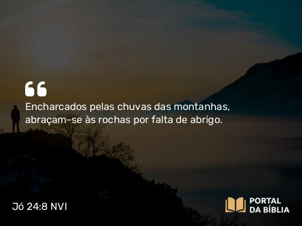 Jó 24:8 NVI - Encharcados pelas chuvas das montanhas, abraçam-se às rochas por falta de abrigo.