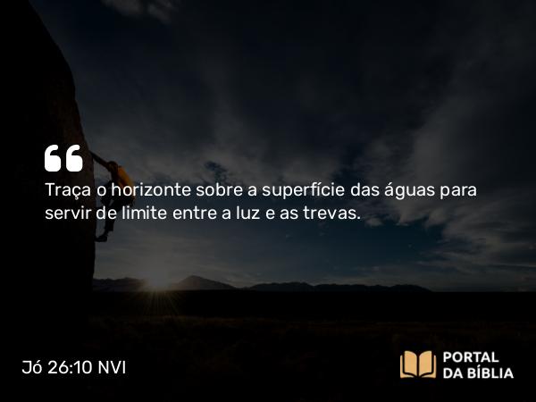 Jó 26:10 NVI - Traça o horizonte sobre a superfície das águas para servir de limite entre a luz e as trevas.