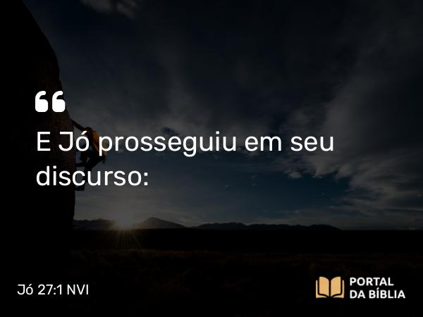 Jó 27:1 NVI - E Jó prosseguiu em seu discurso: