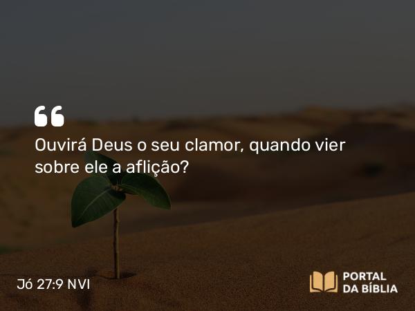 Jó 27:9 NVI - Ouvirá Deus o seu clamor, quando vier sobre ele a aflição?