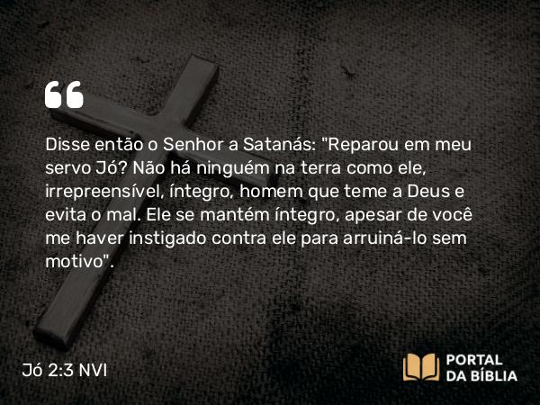 Jó 2:3 NVI - Disse então o Senhor a Satanás: 