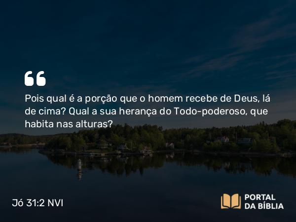 Jó 31:2-3 NVI - Pois qual é a porção que o homem recebe de Deus, lá de cima? Qual a sua herança do Todo-poderoso, que habita nas alturas?