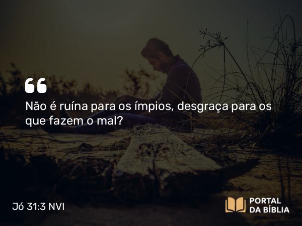 Jó 31:3 NVI - Não é ruína para os ímpios, desgraça para os que fazem o mal?