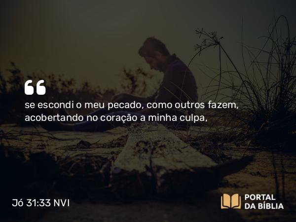 Jó 31:33 NVI - se escondi o meu pecado, como outros fazem, acobertando no coração a minha culpa,