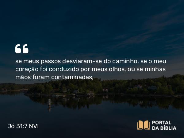 Jó 31:7 NVI - se meus passos desviaram-se do caminho, se o meu coração foi conduzido por meus olhos, ou se minhas mãos foram contaminadas,