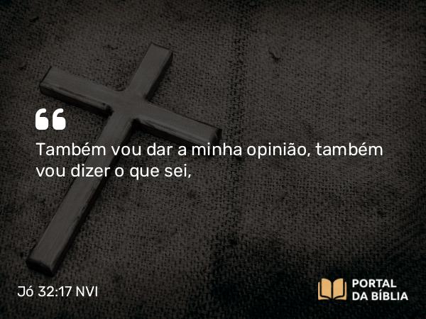 Jó 32:17 NVI - Também vou dar a minha opinião, também vou dizer o que sei,