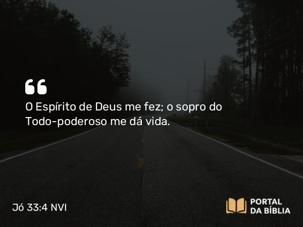 Jó 33:4 NVI - O Espírito de Deus me fez; o sopro do Todo-poderoso me dá vida.