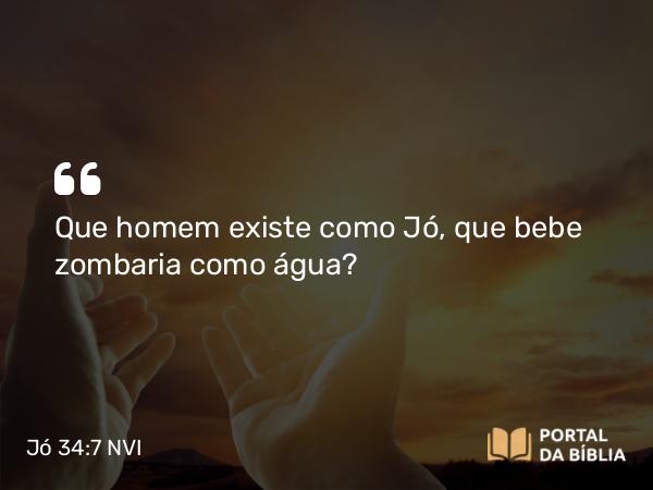 Jó 34:7 NVI - Que homem existe como Jó, que bebe zombaria como água?