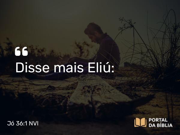 Jó 36:1 NVI - Disse mais Eliú: