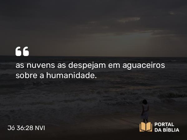 Jó 36:28 NVI - as nuvens as despejam em aguaceiros sobre a humanidade.