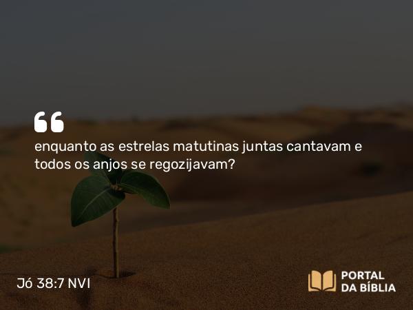 Jó 38:7 NVI - enquanto as estrelas matutinas juntas cantavam e todos os anjos se regozijavam?