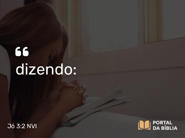 Jó 3:2 NVI - dizendo: