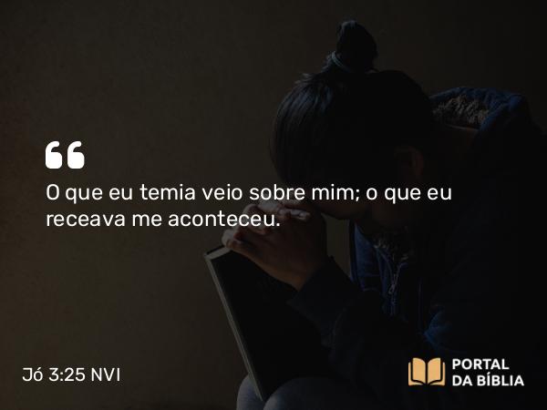 Jó 3:25 NVI - O que eu temia veio sobre mim; o que eu receava me aconteceu.