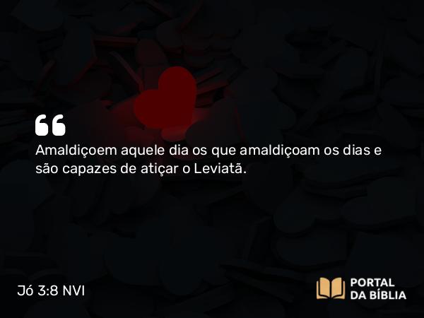 Jó 3:8 NVI - Amaldiçoem aquele dia os que amaldiçoam os dias e são capazes de atiçar o Leviatã.