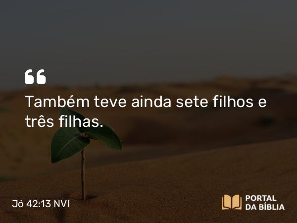 Jó 42:13 NVI - Também teve ainda sete filhos e três filhas.