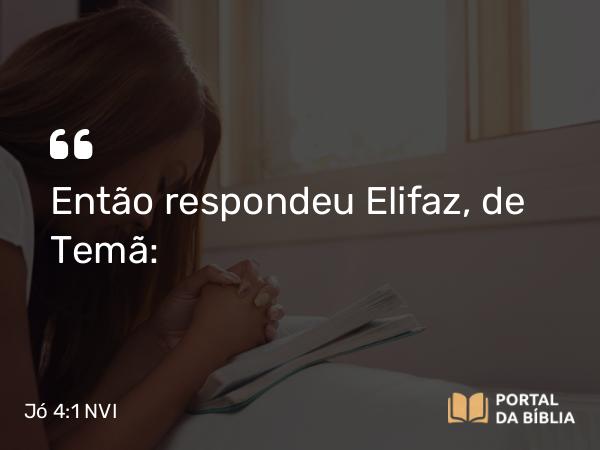 Jó 4:1 NVI - Então respondeu Elifaz, de Temã: