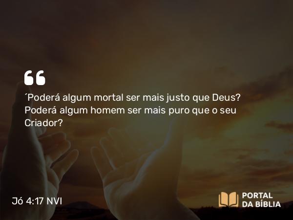 Jó 4:17 NVI - ´Poderá algum mortal ser mais justo que Deus? Poderá algum homem ser mais puro que o seu Criador?