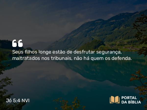 Jó 5:4 NVI - Seus filhos longe estão de desfrutar segurança, maltratados nos tribunais, não há quem os defenda.