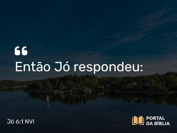 Jó 6:1 NVI - Então Jó respondeu: