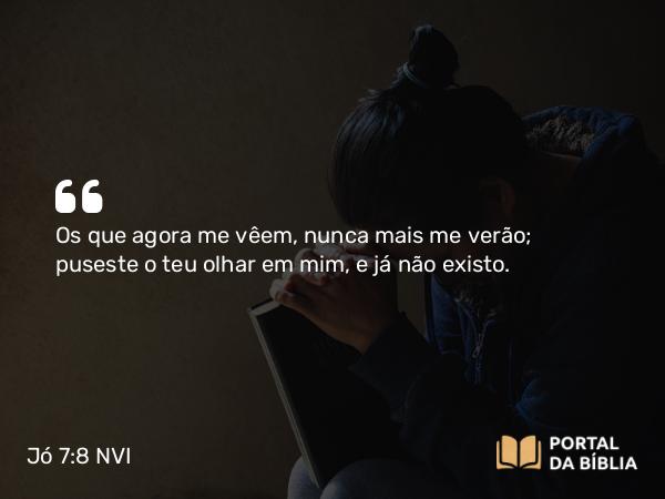 Jó 7:8-10 NVI - Os que agora me vêem, nunca mais me verão; puseste o teu olhar em mim, e já não existo.