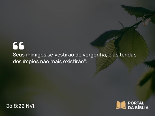 Jó 8:22 NVI - Seus inimigos se vestirão de vergonha, e as tendas dos ímpios não mais existirão