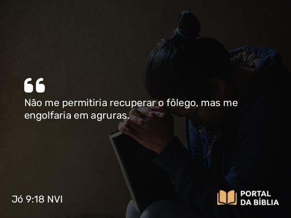 Jó 9:18 NVI - Não me permitiria recuperar o fôlego, mas me engolfaria em agruras.