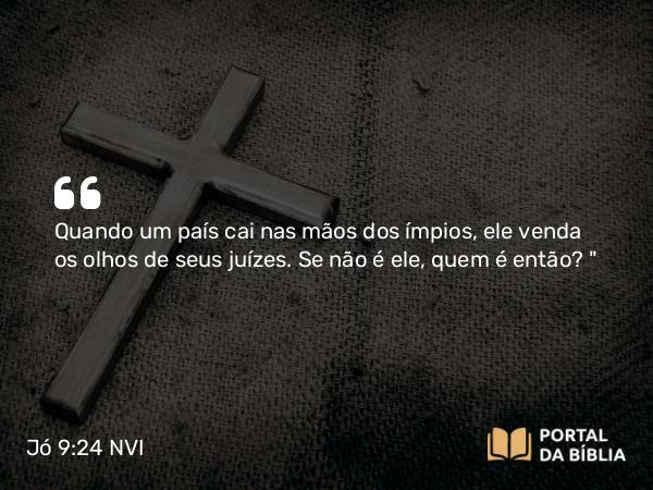 Jó 9:24 NVI - Quando um país cai nas mãos dos ímpios, ele venda os olhos de seus juízes. Se não é ele, quem é então?