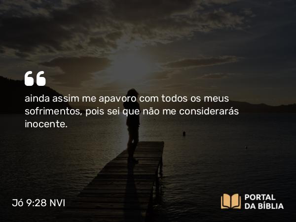 Jó 9:28 NVI - ainda assim me apavoro com todos os meus sofrimentos, pois sei que não me considerarás inocente.