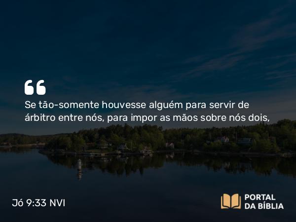 Jó 9:33 NVI - Se tão-somente houvesse alguém para servir de árbitro entre nós, para impor as mãos sobre nós dois,