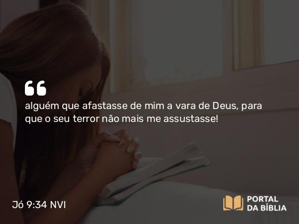 Jó 9:34 NVI - alguém que afastasse de mim a vara de Deus, para que o seu terror não mais me assustasse!