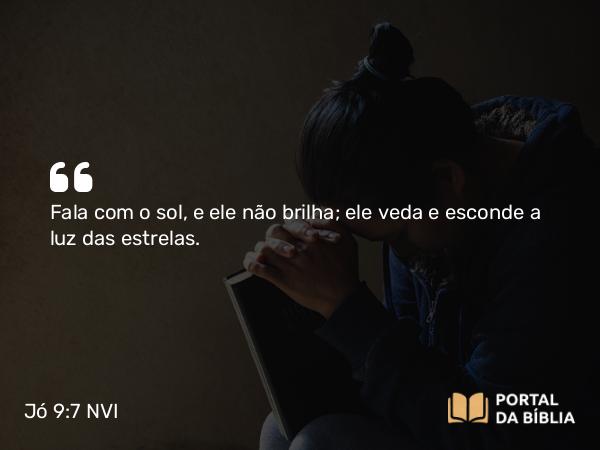 Jó 9:7 NVI - Fala com o sol, e ele não brilha; ele veda e esconde a luz das estrelas.