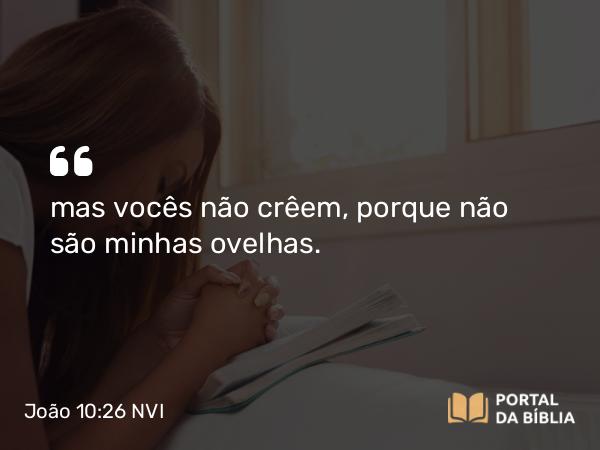 João 10:26-27 NVI - mas vocês não crêem, porque não são minhas ovelhas.