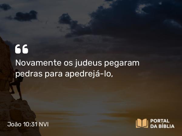 João 10:31 NVI - Novamente os judeus pegaram pedras para apedrejá-lo,