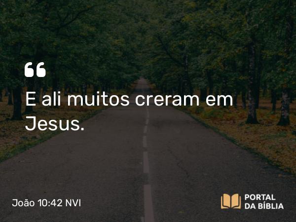 João 10:42 NVI - E ali muitos creram em Jesus.