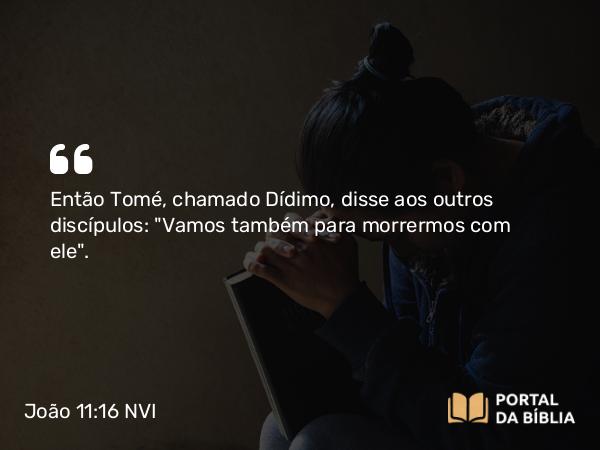 João 11:16 NVI - Então Tomé, chamado Dídimo, disse aos outros discípulos: 