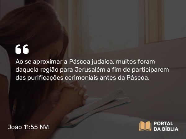 João 11:55-56 NVI - Ao se aproximar a Páscoa judaica, muitos foram daquela região para Jerusalém a fim de participarem das purificações cerimoniais antes da Páscoa.