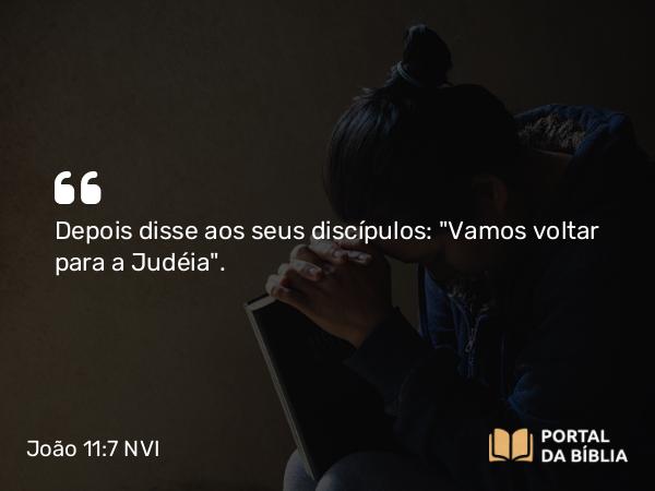 João 11:7 NVI - Depois disse aos seus discípulos: 